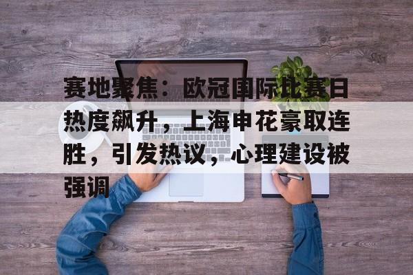赛地聚焦：欧冠国际比赛日热度飙升，上海申花豪取连胜，引发热议，心理建设被强调的简单介绍-aiyouxi