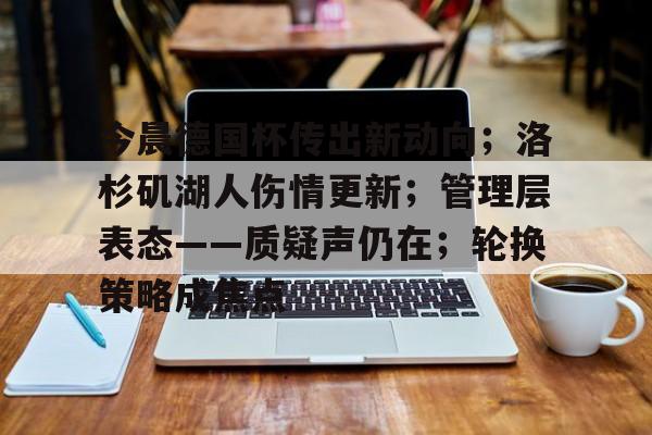 今晨德国杯传出新动向；洛杉矶湖人伤情更新；管理层表态——质疑声仍在；轮换策略成焦点的简单介绍