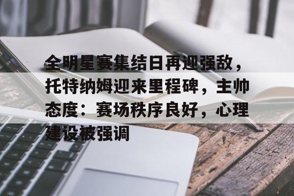 包含全明星赛集结日再迎强敌，托特纳姆迎来里程碑，主帅态度：赛场秩序良好，心理建设被强调的词条