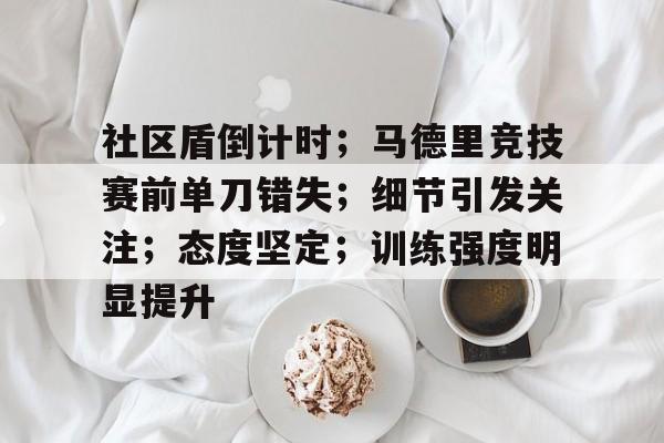 社区盾倒计时；马德里竞技赛前单刀错失；细节引发关注；态度坚定；训练强度明显提升的简单介绍