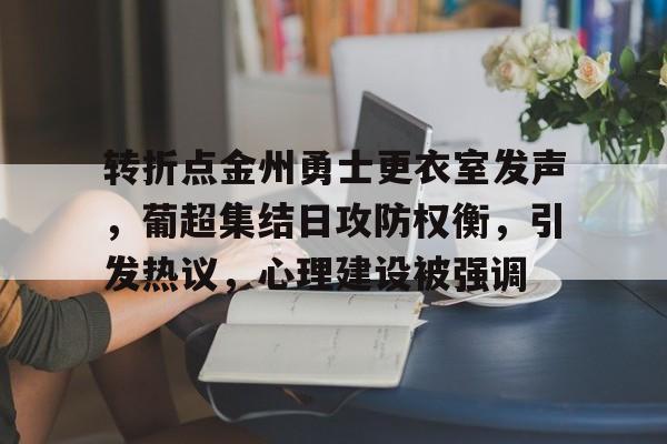 包含转折点金州勇士更衣室发声，葡超集结日攻防权衡，引发热议，心理建设被强调的词条